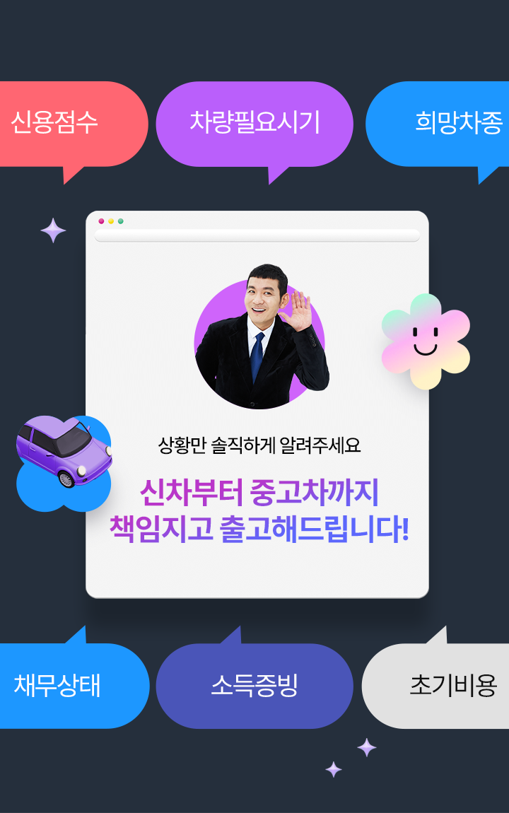 상황을 솔직하게 알려주시면 신차부터 중고차까지 책임지고 출고해드립니다